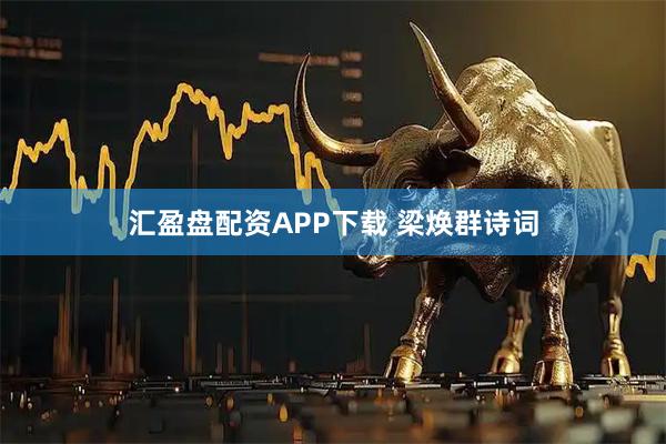 汇盈盘配资APP下载 梁焕群诗词