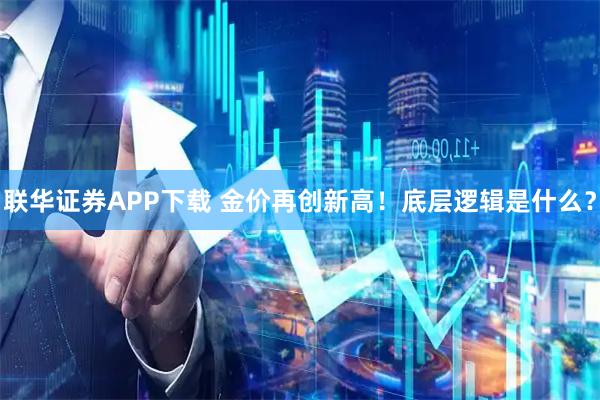 联华证券APP下载 金价再创新高！底层逻辑是什么？