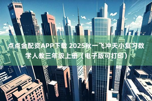 点点金配资APP下载 2025秋一飞冲天小复习数学人教三年级上册（电子版可打印）