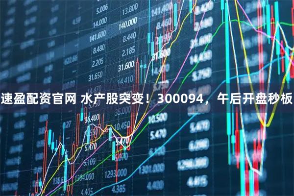速盈配资官网 水产股突变！300094，午后开盘秒板