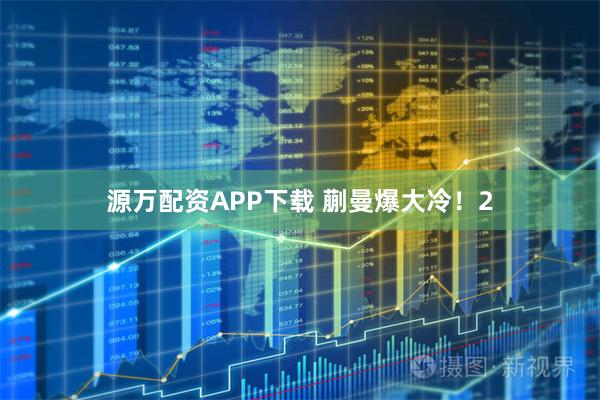 源万配资APP下载 蒯曼爆大冷！2