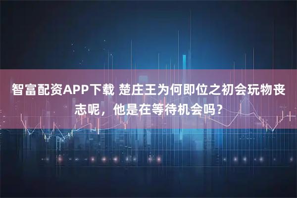 智富配资APP下载 楚庄王为何即位之初会玩物丧志呢，他是在等待机会吗？