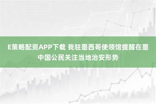 E策略配资APP下载 我驻墨西哥使领馆提醒在墨中国公民关注当地治安形势